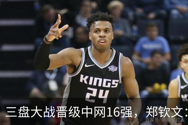 三盘大战晋级中网16强，郑钦文：心态还需更加专注和从容