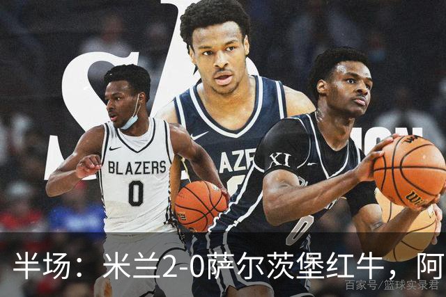 半场：米兰2-0萨尔茨堡红牛，阿尔法乔-西塞梅开二度