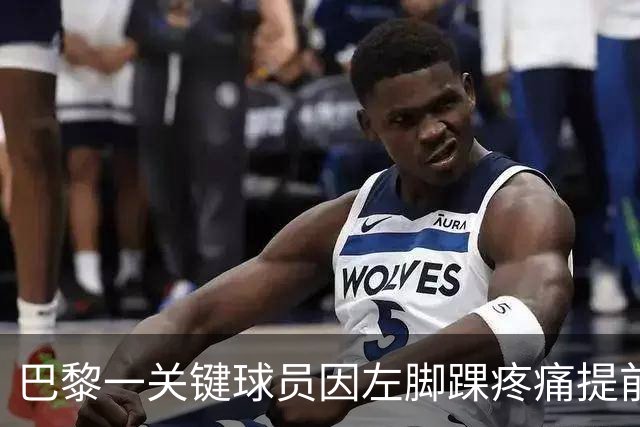 巴黎一关键球员因左脚踝疼痛提前离开国家队集训营