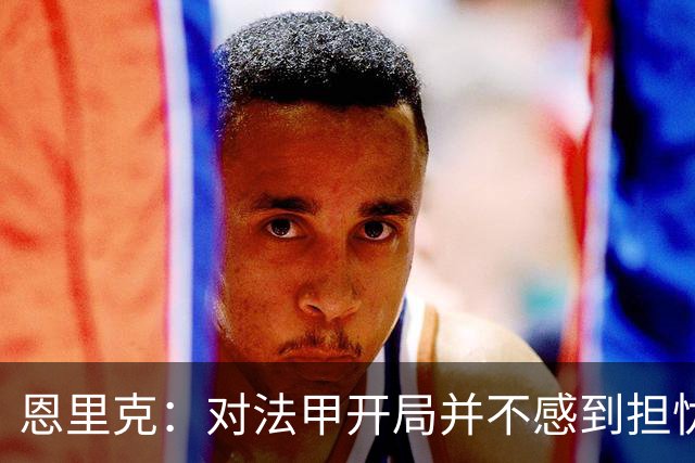 恩里克：对法甲开局并不感到担忧；对阵曼城是巨大的动力源泉