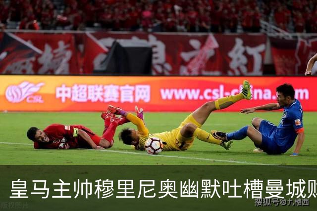 皇马主帅穆里尼奥幽默吐槽曼城财务案：得到80岁，才能看到定论！