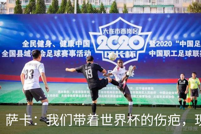 萨卡：我们带着世界杯的伤疤，现在在努力将其抛诸脑后