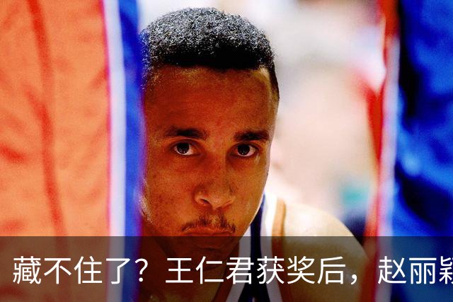藏不住了？王仁君获奖后，赵丽颖直接扑进怀里，称呼耐人寻味