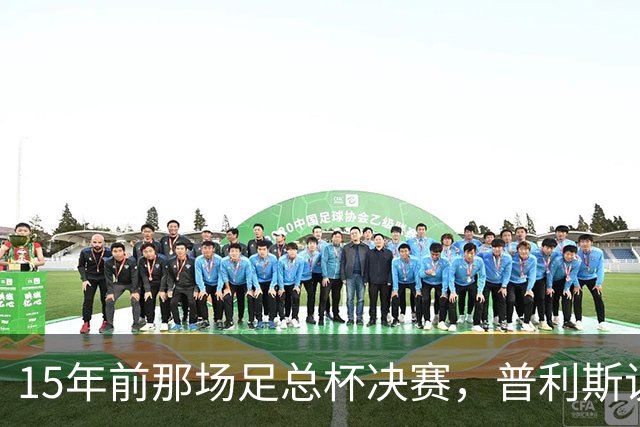 15年前那场足总杯决赛，普利斯说我们被骗了